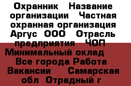 Охранник › Название организации ­ Частная охранная организация Аргус, ООО › Отрасль предприятия ­ ЧОП › Минимальный оклад ­ 1 - Все города Работа » Вакансии   . Самарская обл.,Отрадный г.